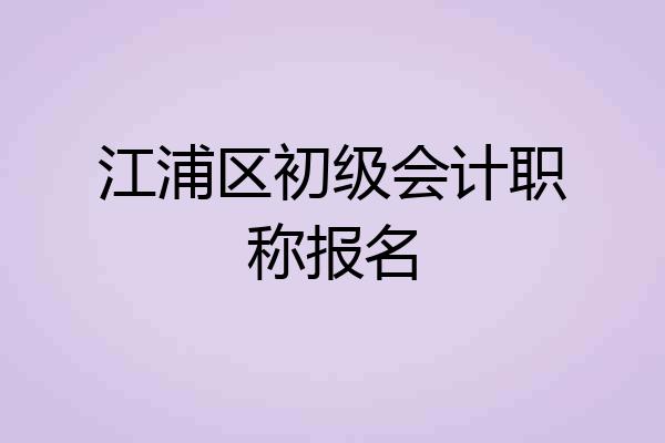 江浦区初级会计职称报名