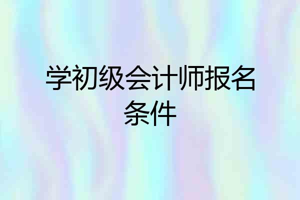 学初级会计师报名条件