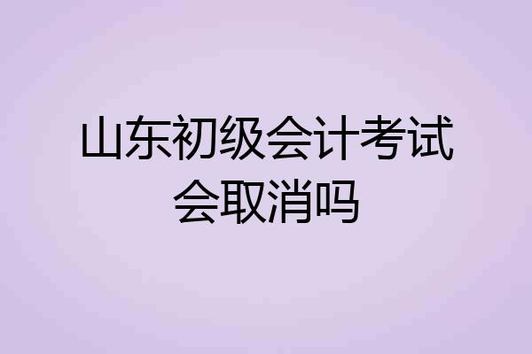 山东初级会计考试会取消吗