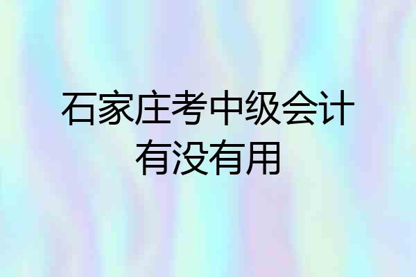石家庄考中级会计有没有用