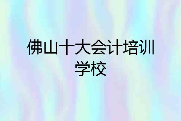 佛山十大会计培训学校