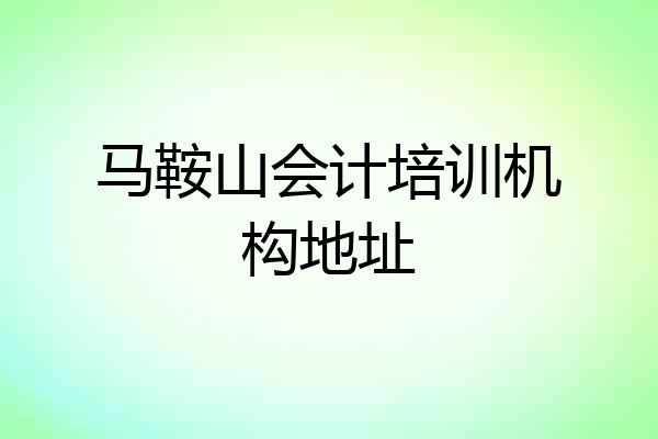 马鞍山会计培训机构地址