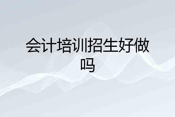 会计培训招生好做吗