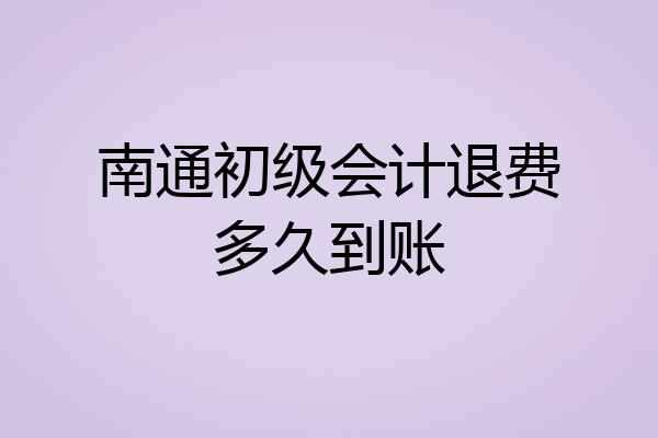 南通初级会计退费多久到账