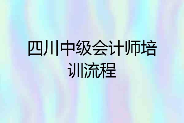 四川中级会计师培训流程
