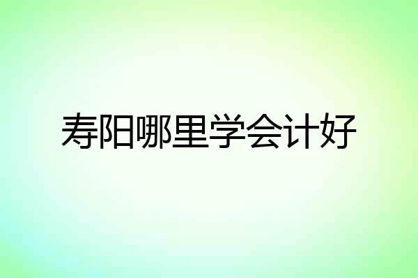 寿阳哪里学会计好