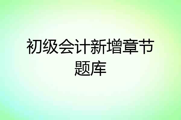 初级会计新增章节题库