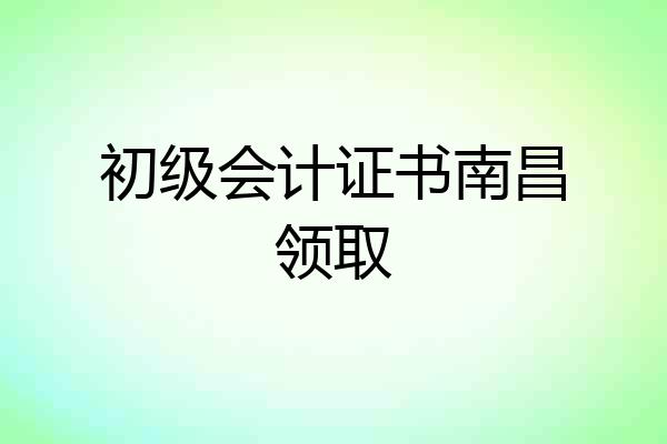 初级会计证书南昌领取