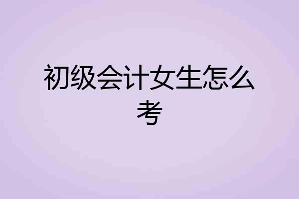 初级会计女生怎么考