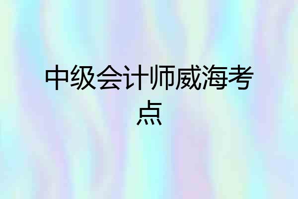 中级会计师威海考点