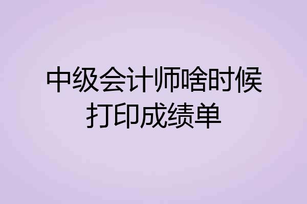 中级会计师啥时候打印成绩单