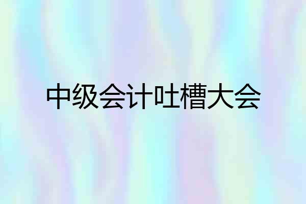 中级会计吐槽大会
