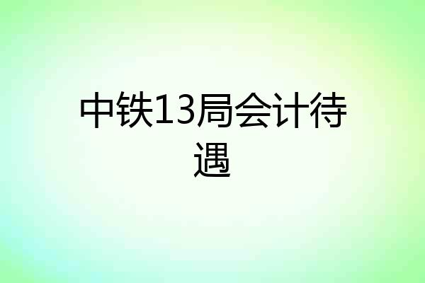 中铁13局会计待遇