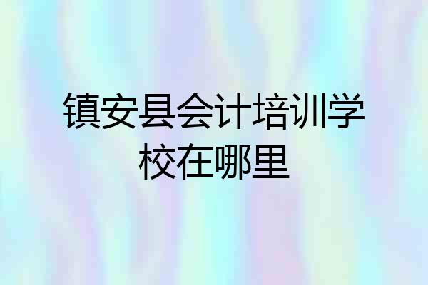 镇安县会计培训学校在哪里