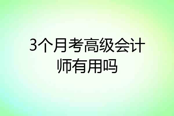 3个月考高级会计师有用吗