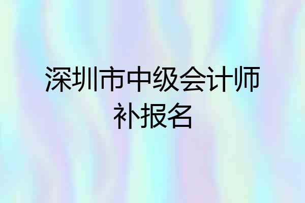 深圳市中级会计师补报名