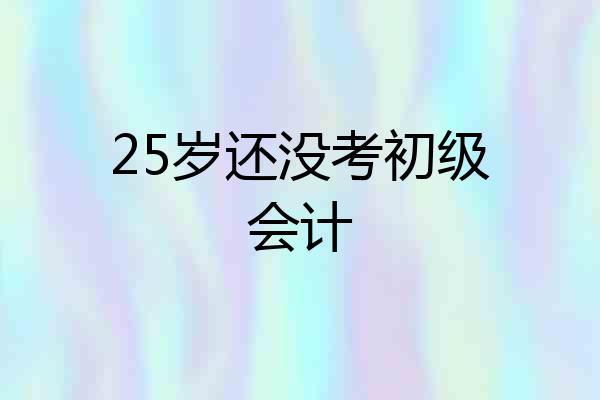 25岁还没考初级会计