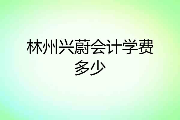 林州兴蔚会计学费多少