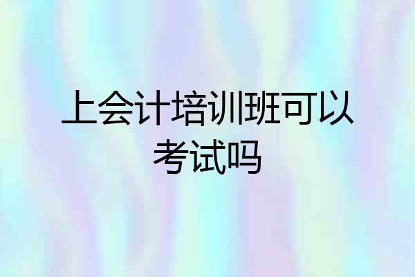 上会计培训班可以考试吗