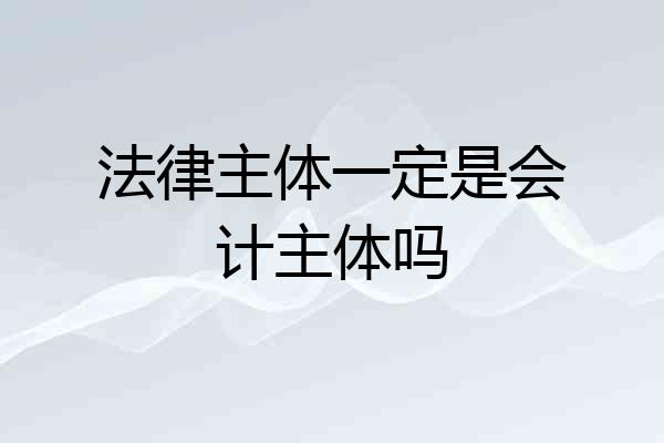 法律主体一定是会计主体吗