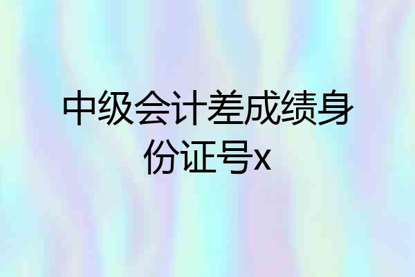 中级会计差成绩身份证号x