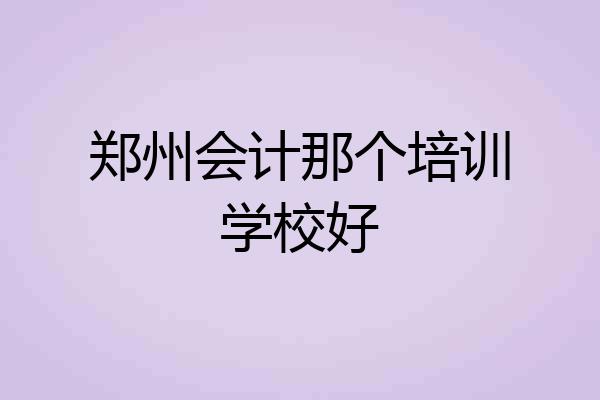 郑州会计那个培训学校好