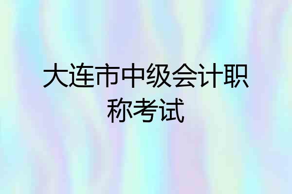 大连市中级会计职称考试