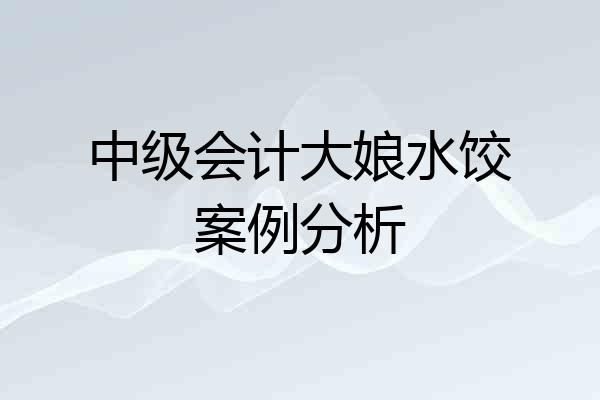 中级会计大娘水饺案例分析