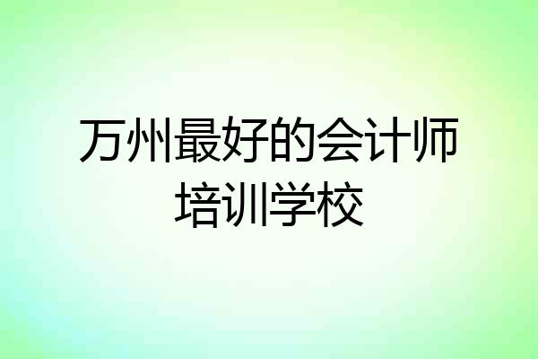 万州最好的会计师培训学校