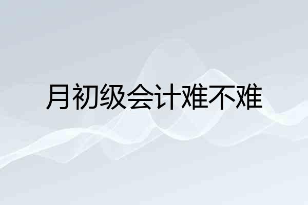月初级会计难不难
