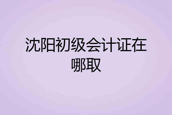 沈阳初级会计证在哪取