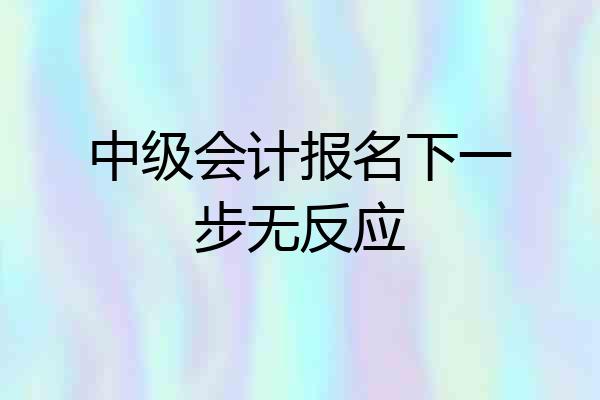 中级会计报名下一步无反应