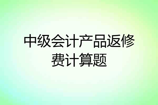 中级会计产品返修费计算题