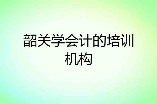 韶关学会计的培训机构