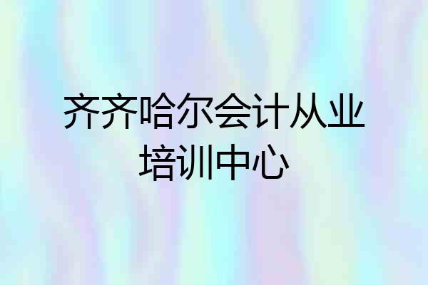 齐齐哈尔会计从业培训中心