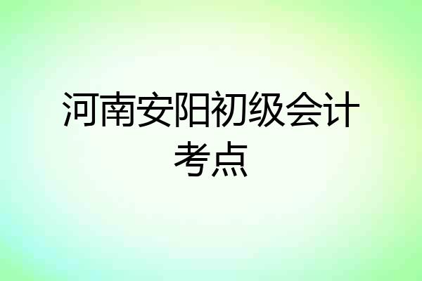 河南安阳初级会计考点