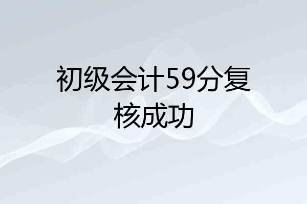 初级会计59分复核成功