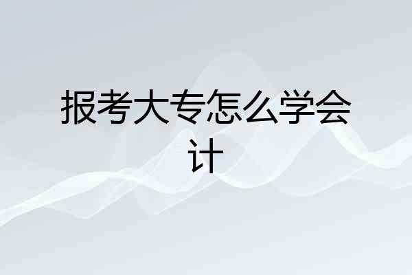 报考大专怎么学会计