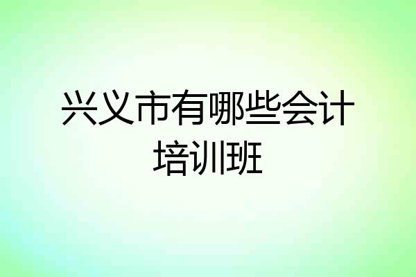 兴义市有哪些会计培训班