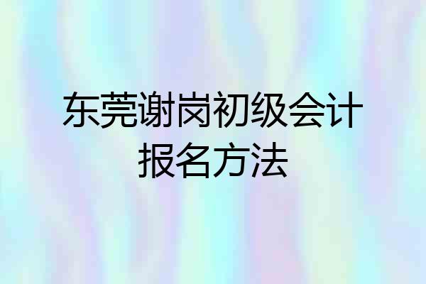 东莞谢岗初级会计报名方法