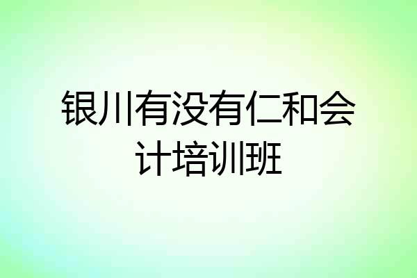 银川有没有仁和会计培训班