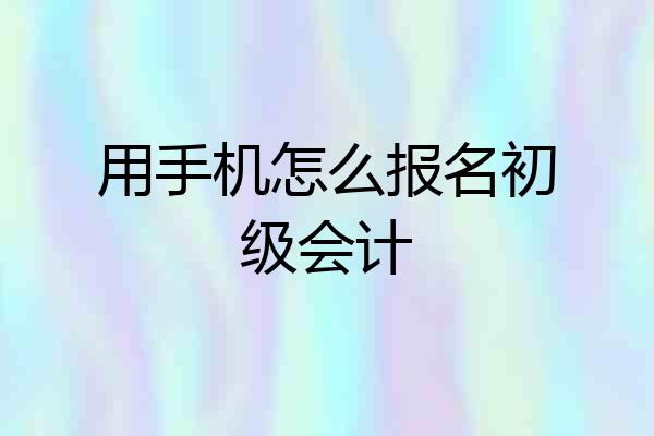用手机怎么报名初级会计