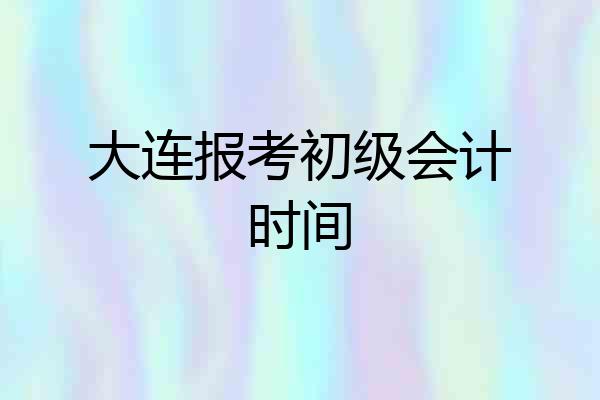 大连报考初级会计时间