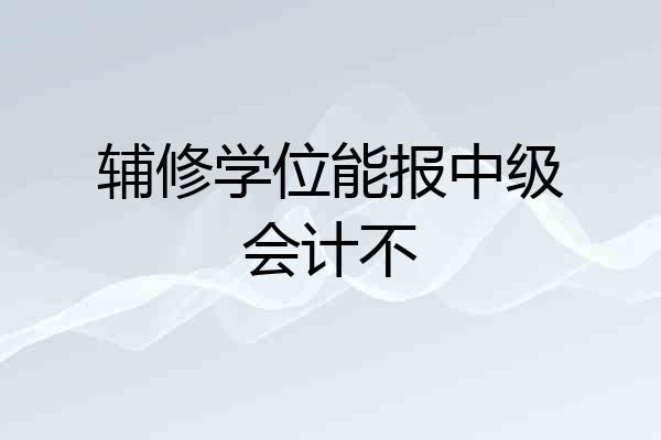 辅修学位能报中级会计不