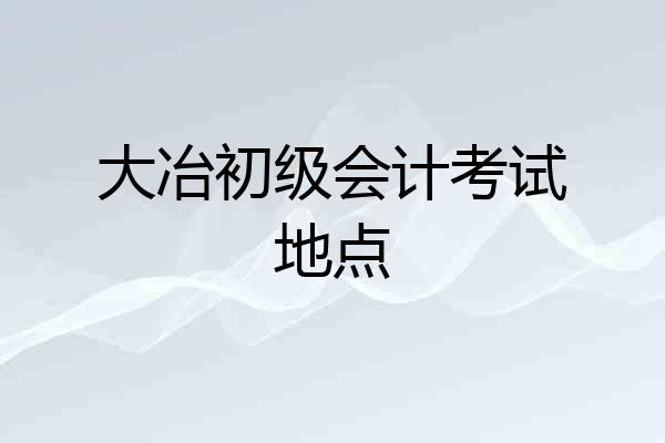 大冶初级会计考试地点