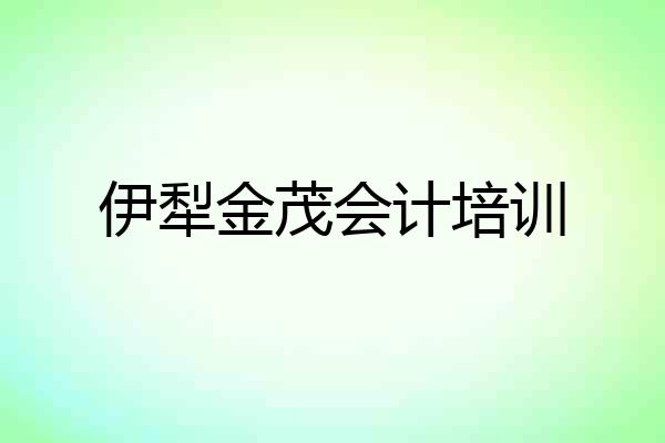 伊犁金茂会计培训
