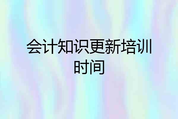会计知识更新培训时间