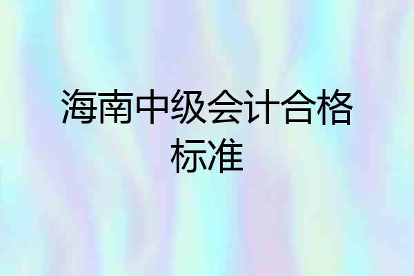 海南中级会计合格标准
