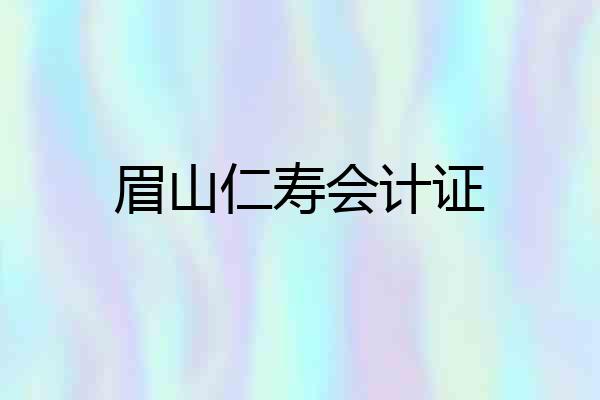 眉山仁寿会计证