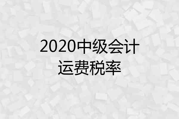 2020中级会计运费税率